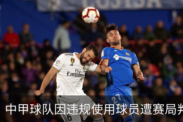 中甲球队因违规使用球员遭赛局判负，处罚措施引发广泛关注