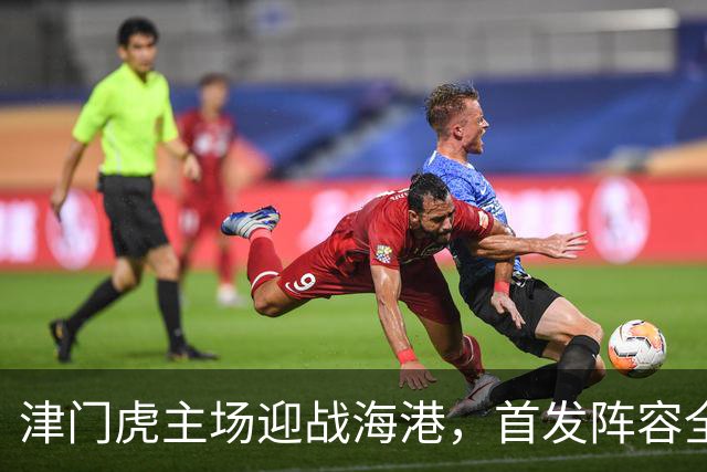 津门虎主场迎战海港，首发阵容全面解读