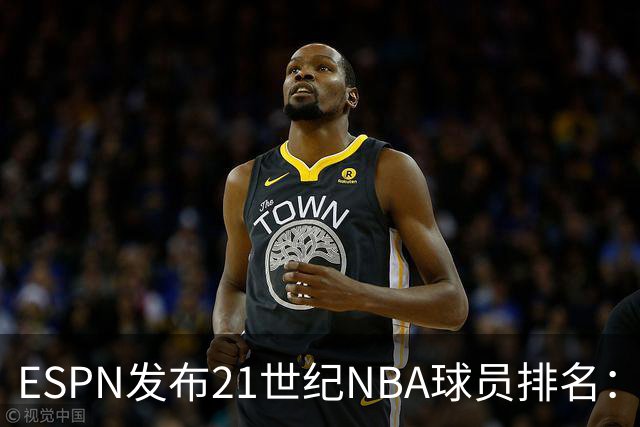 ESPN发布21世纪NBA球员排名：詹姆斯稳居第一，科比为何力压库里